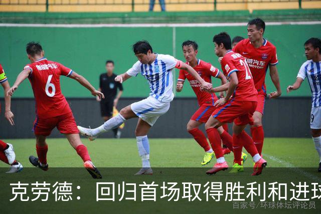 克劳德：回归首场取得胜利和进球是完美的 ，下个进球将会很精彩