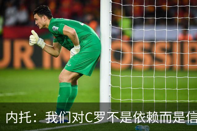 内托：我们对C罗不是依赖而是信任，球传进禁区 他进球概率就很高