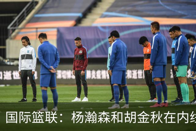国际篮联：杨瀚森和胡金秋在内线站稳脚跟 中国队篮板和内线得分将压倒对手