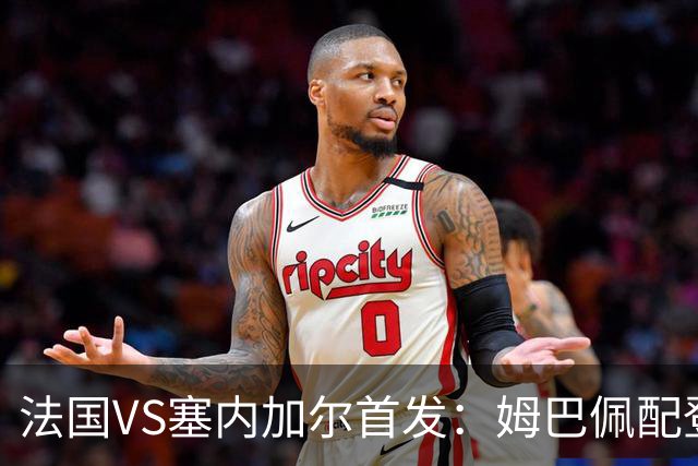法国VS塞内加尔首发：姆巴佩配登贝莱 奥利塞搭档杜埃