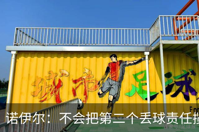 诺伊尔：不会把第二个丢球责任揽在自己身上 场地问题不是关键